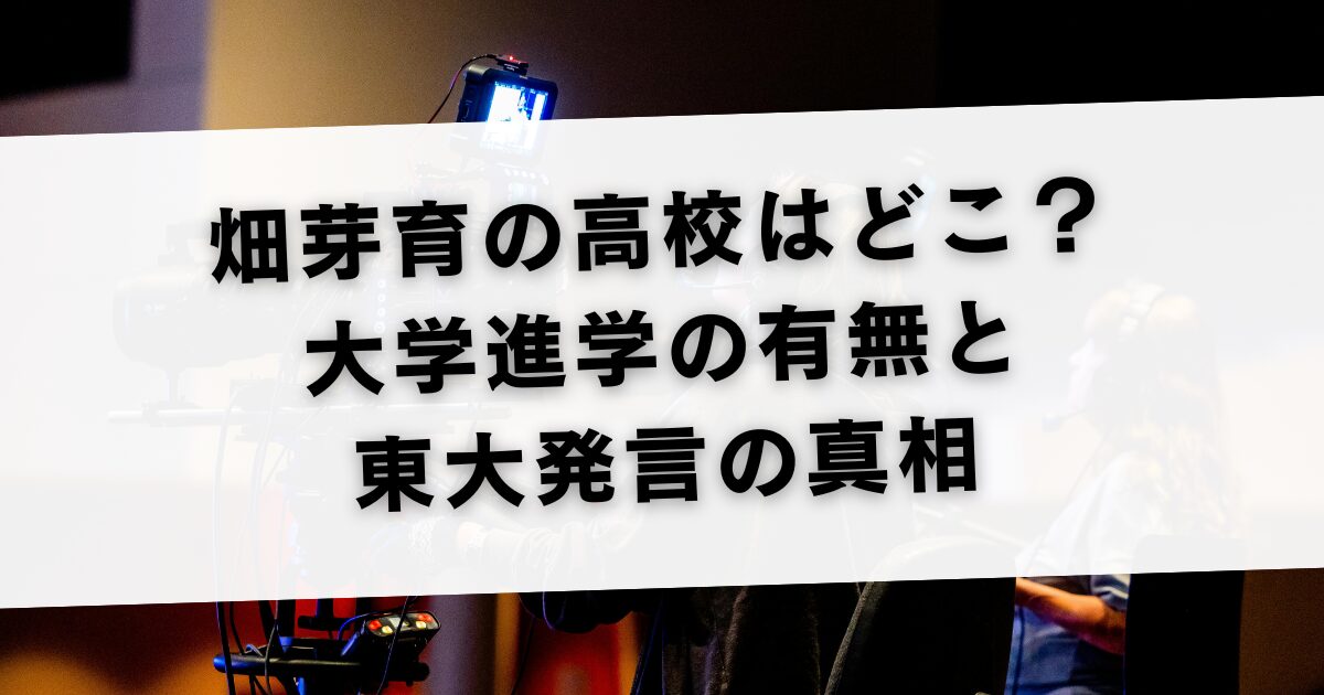 畑芽育の高校はどこ？大学進学の有無と東大発言の真相