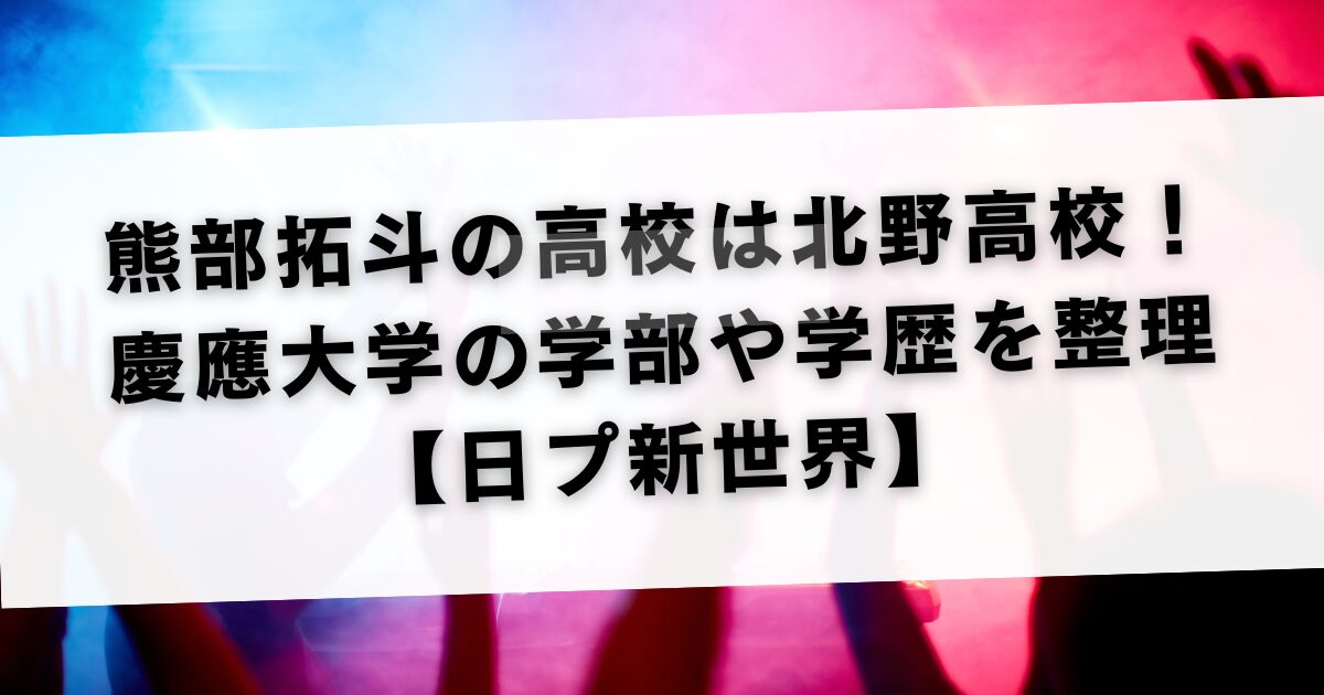 熊部拓斗の高校は北野高校！慶應大学の学部や学歴を整理【日プ新世界】