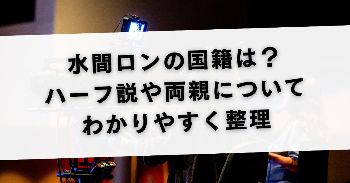 水間ロンの国籍は？ハーフ説や両親についてわかりやすく整理