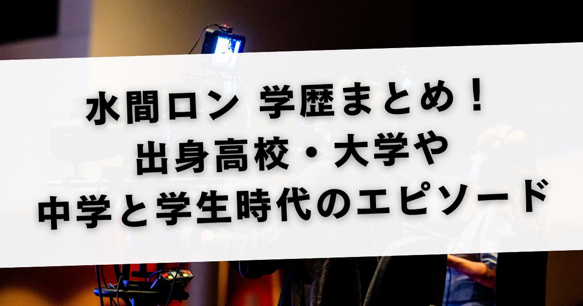 水間ロン 学歴まとめ！出身高校・大学や中学と学生時代のエピソード