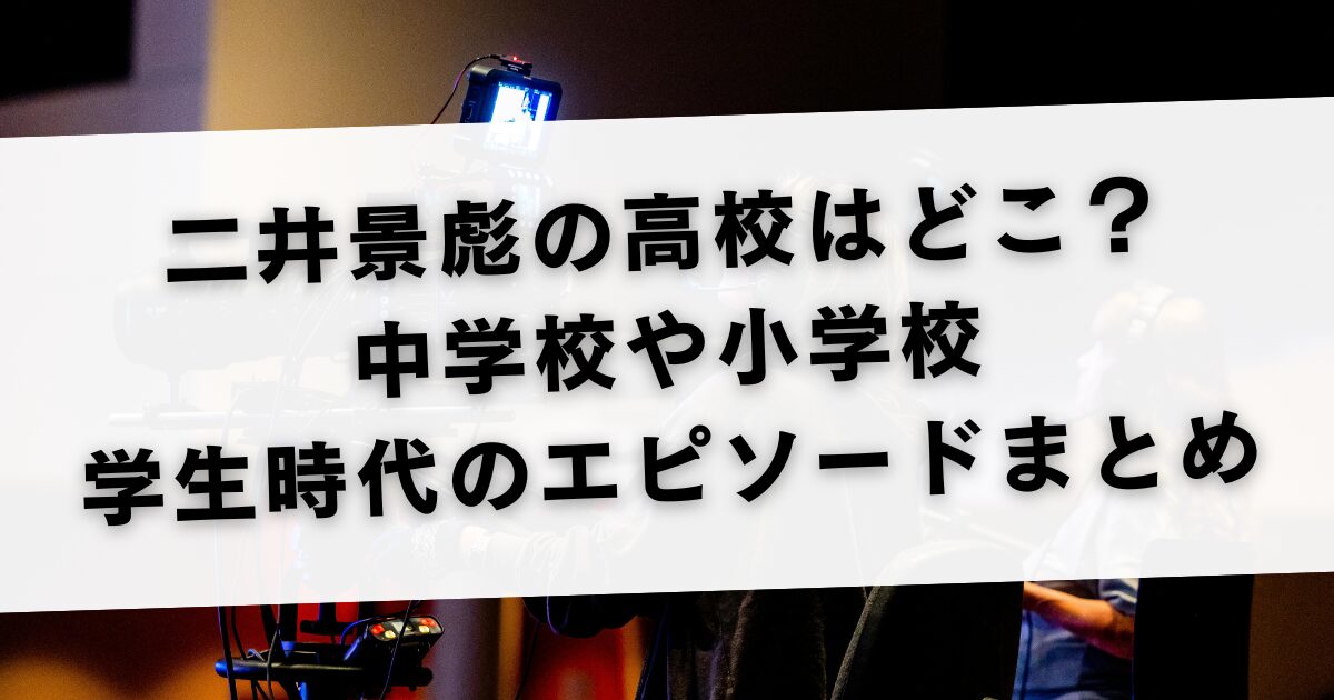 二井景彪の高校はどこ？中学校や小学校・学生時代のエピソードまとめ