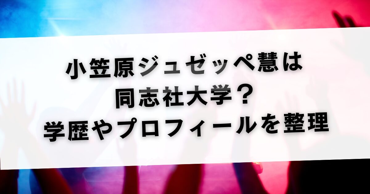 小笠原ジュゼッペ慧は同志社大学？学歴やプロフィールを整理