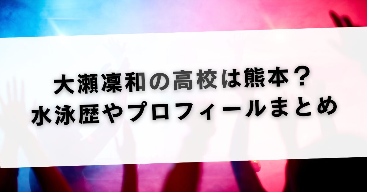 大瀬凜和の高校は熊本？水泳歴やプロフィールまとめ