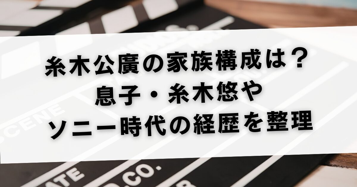 糸木公廣の家族構成は？息子・糸木悠やソニー時代の経歴を整理
