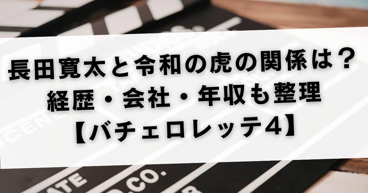 長田寛太と令和の虎の関係は？経歴・会社・年収も整理【バチェロレッテ4】