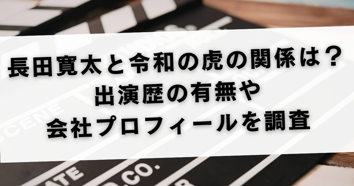 長田寛太と令和の虎の関係は？出演歴の有無や会社プロフィールを調査