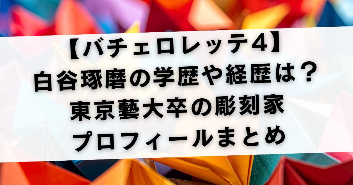 【バチェロレッテ4】白谷琢磨の学歴や経歴は？東京藝大卒の彫刻家プロフィールまとめ