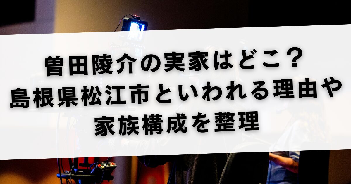 曽田陵介の実家はどこ？島根県松江市といわれる理由や家族構成を整理