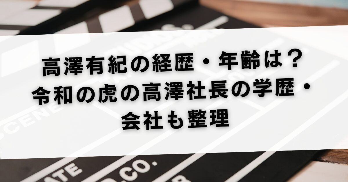高澤有紀の経歴・年齢は？令和の虎の高澤社長の学歴・会社も整理
