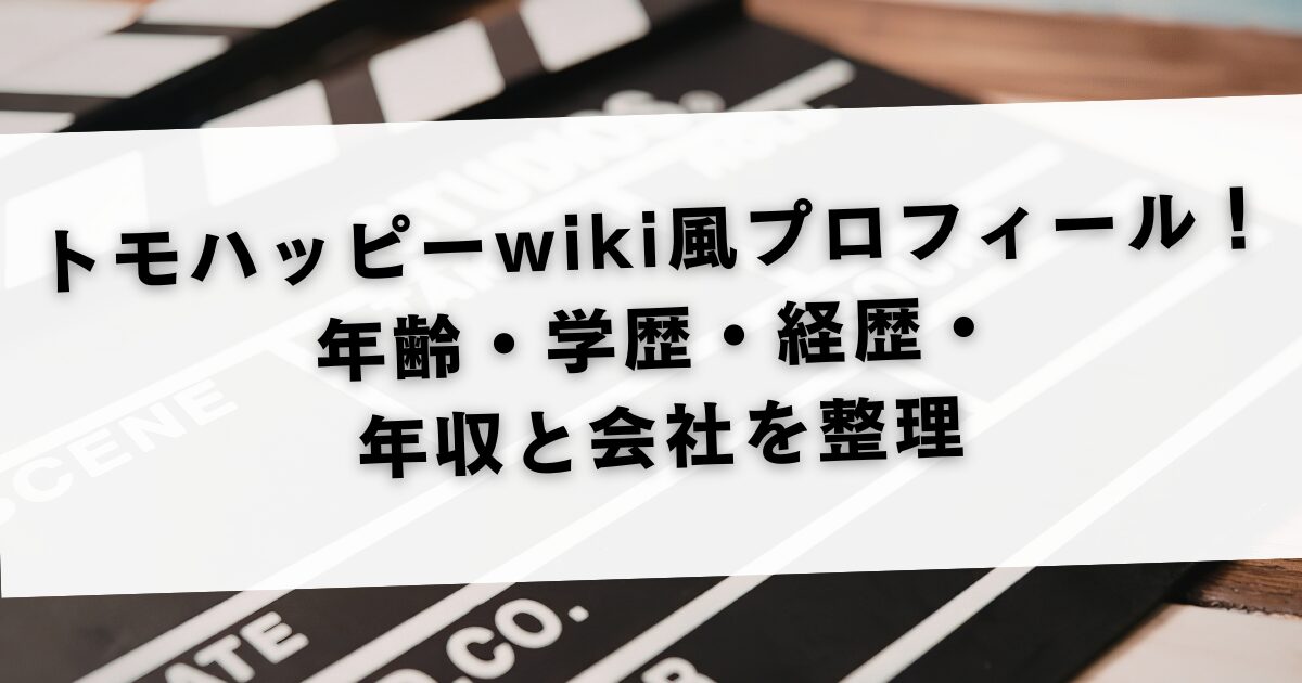 トモハッピーwiki風プロフィール！年齢・学歴・経歴・年収と会社を整理