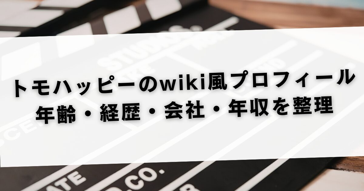 トモハッピーのwiki風プロフィール 年齢・経歴・会社・年収を整理