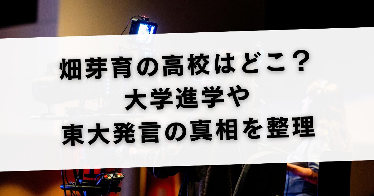 畑芽育の高校はどこ？大学進学や東大発言の真相を整理