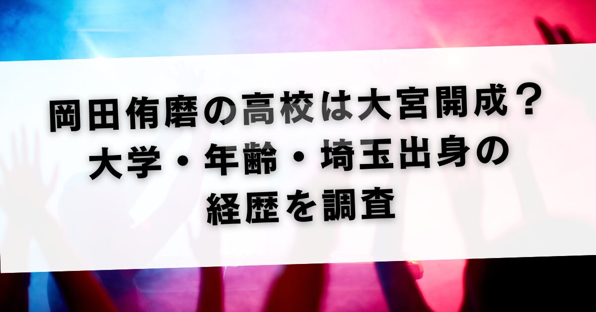 岡田侑磨の高校は大宮開成？大学・年齢・埼玉出身の経歴を調査