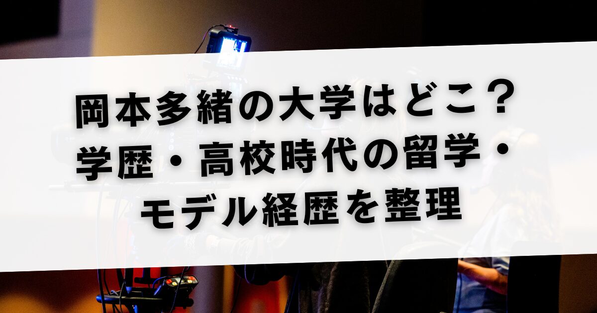 岡本多緒の大学はどこ？学歴・高校時代の留学・モデル経歴を整理