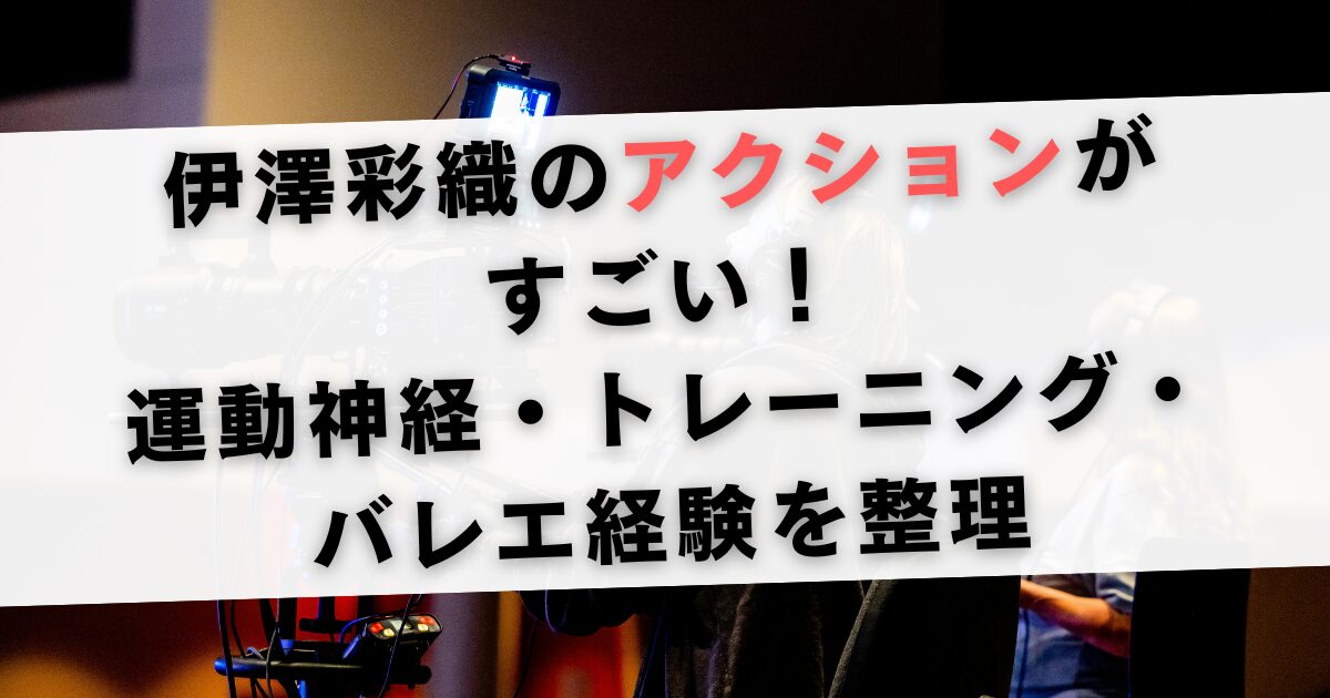 伊澤彩織のアクションがすごい！運動神経・トレーニング・バレエ経験を整理