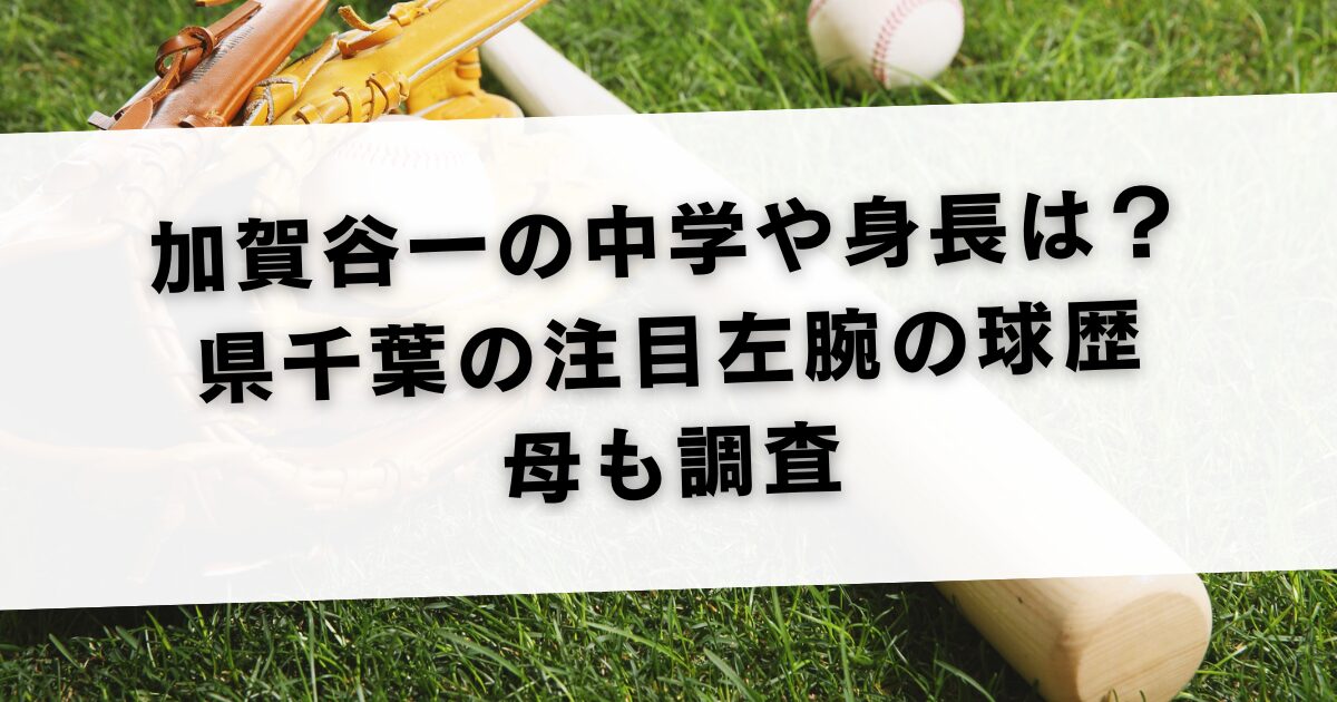 加賀谷一の中学や身長は？県千葉の注目左腕の球歴・母も調査