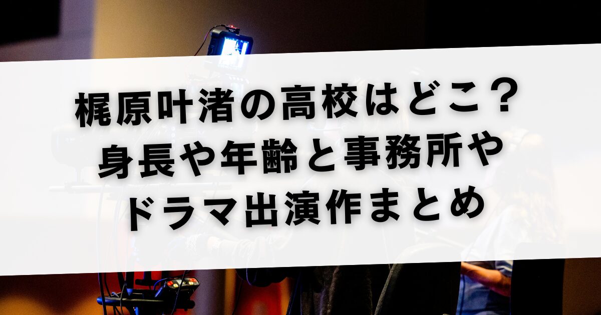 梶原叶渚の高校はどこ？身長や年齢と事務所やドラマ出演作まとめ