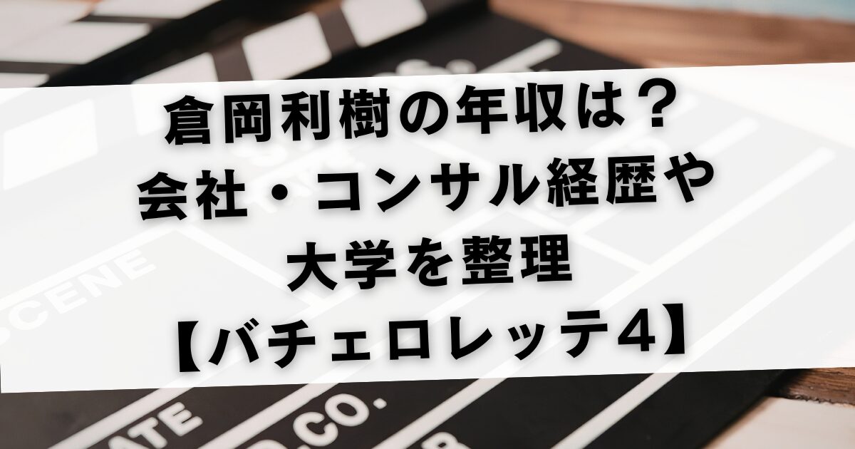 倉岡利樹の年収は？会社・コンサル経歴や大学を整理【バチェロレッテ4】