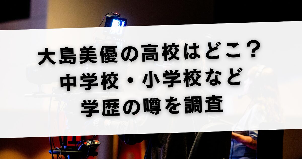 大島美優の高校はどこ？中学校・小学校など学歴の噂を調査