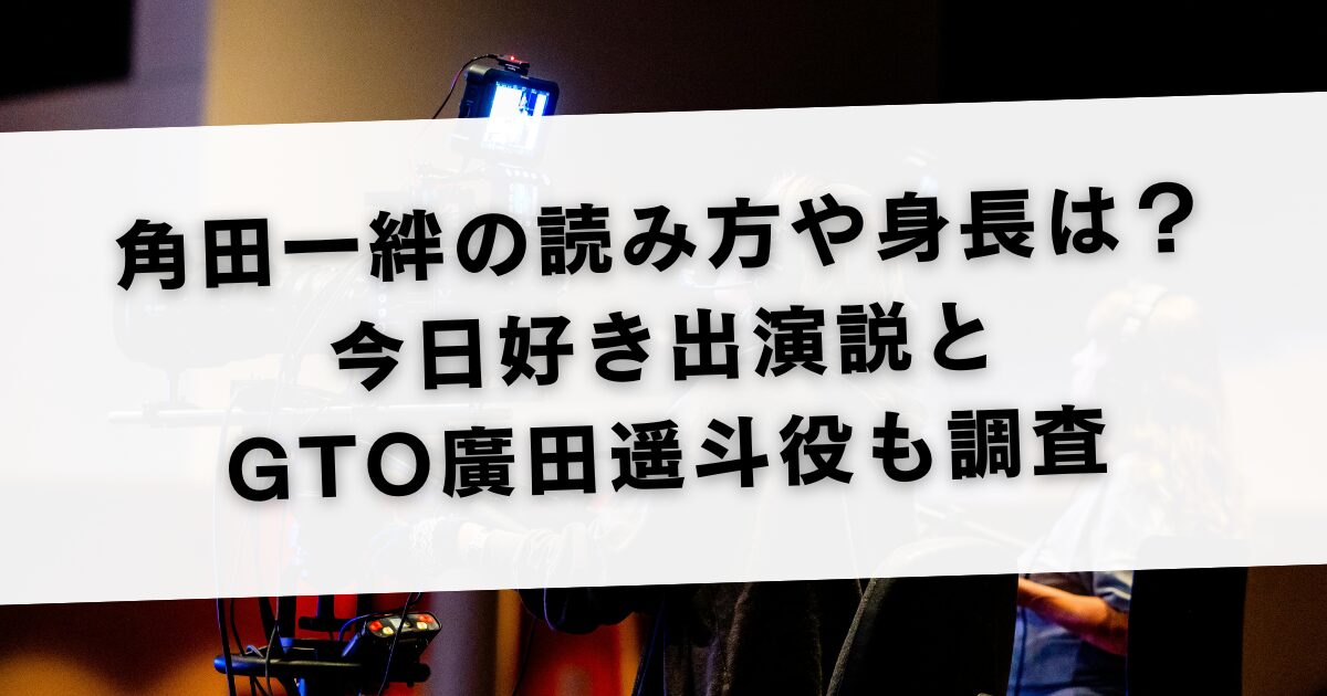 角田一絆の読み方や身長は？今日好き出演説とGTO廣田遥斗役も調査