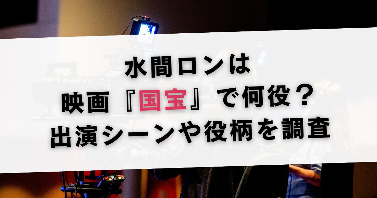 水間ロンは映画『国宝』で何役？出演シーンや役柄を調査